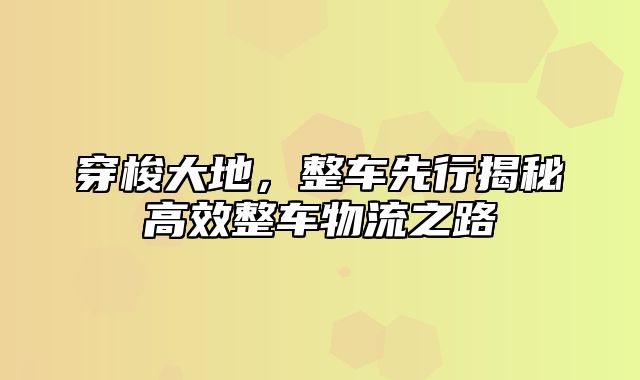 穿梭大地，整车先行揭秘高效整车物流之路