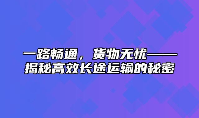 一路畅通，货物无忧——揭秘高效长途运输的秘密