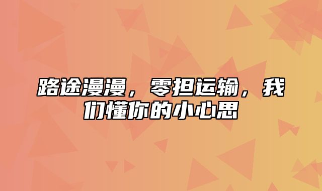 路途漫漫，零担运输，我们懂你的小心思