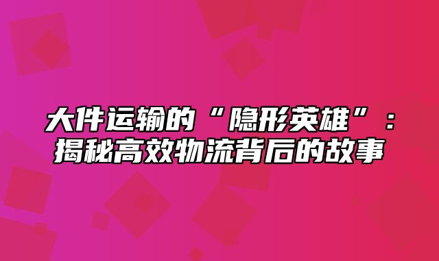 大件运输的“隐形英雄”：揭秘高效物流背后的故事