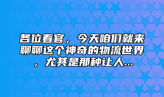 各位看官，今天咱们就来聊聊这个神奇的物流世界，尤其是那种让人...