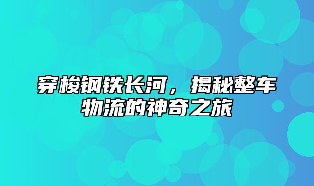 穿梭钢铁长河，揭秘整车物流的神奇之旅