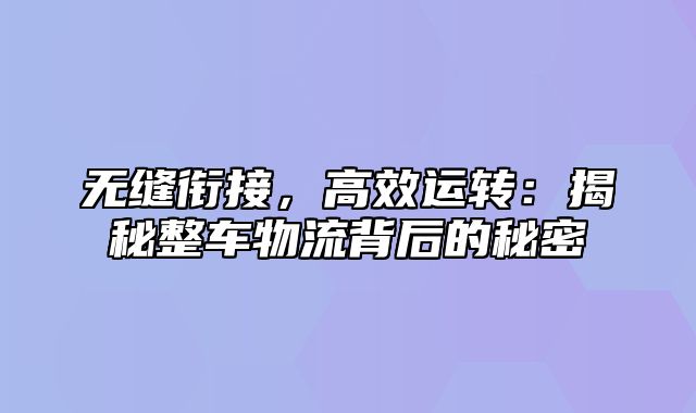 无缝衔接，高效运转：揭秘整车物流背后的秘密