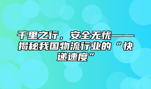 千里之行，安全无忧——揭秘我国物流行业的“快递速度”