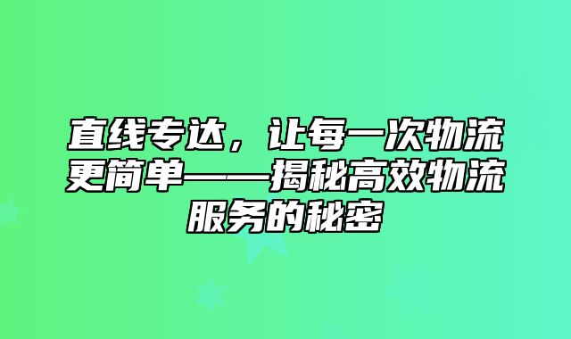 直线专达，让每一次物流更简单——揭秘高效物流服务的秘密