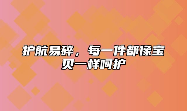 护航易碎，每一件都像宝贝一样呵护