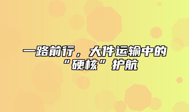 一路前行，大件运输中的“硬核”护航