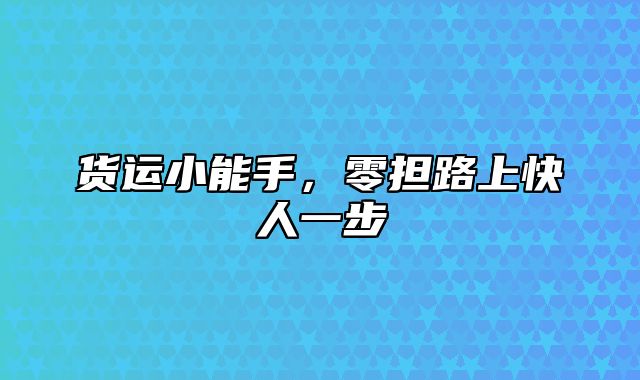 货运小能手，零担路上快人一步