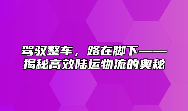 驾驭整车，路在脚下——揭秘高效陆运物流的奥秘