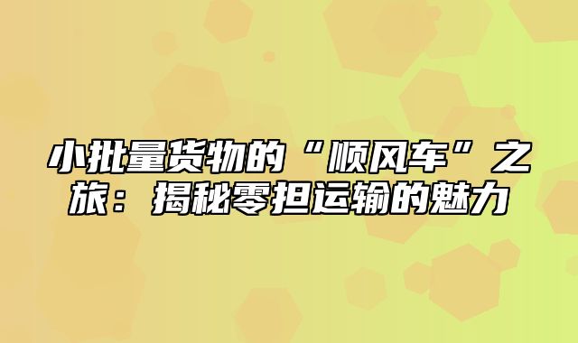 小批量货物的“顺风车”之旅：揭秘零担运输的魅力