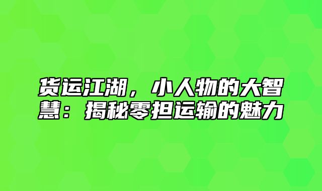 货运江湖，小人物的大智慧：揭秘零担运输的魅力