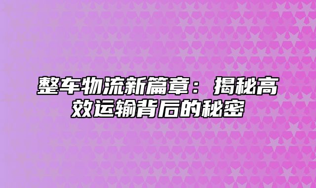 整车物流新篇章：揭秘高效运输背后的秘密