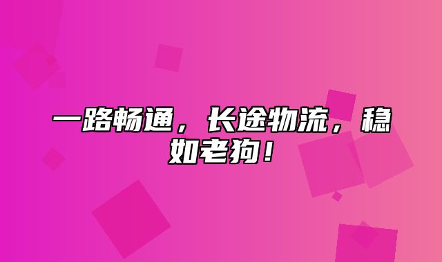 一路畅通，长途物流，稳如老狗！