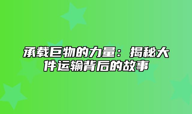 承载巨物的力量：揭秘大件运输背后的故事