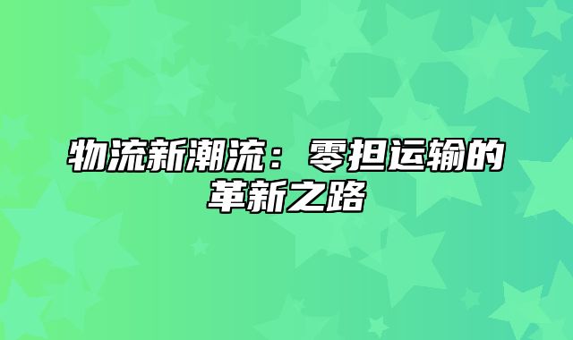 物流新潮流：零担运输的革新之路